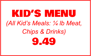 KID’S MENU (All Kid’s Meals: ¼ lb Meat, Chips & Drinks) 9.49