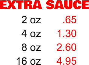 EXTRA SAUCE 2 oz 4 oz 8 oz 16 oz .65 1.30 2.60 4.95