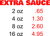 EXTRA SAUCE 2 oz 4 oz 8 oz 16 oz .65 1.30 2.60 4.95